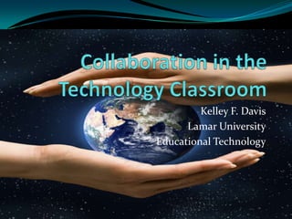 Kelley F. Davis
      Lamar University
Educational Technology
 