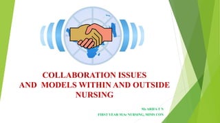 COLLABORATION ISSUES
AND MODELS WITHIN AND OUTSIDE
NURSING
Ms ARIFA T N
FIRST YEAR M.Sc NURSING, MIMS CON
 