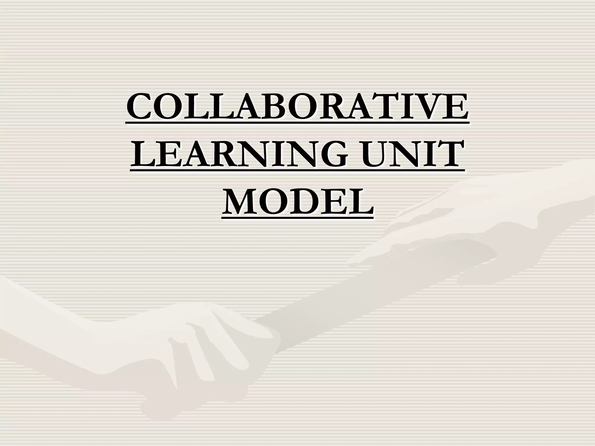 COLLABORATIVE
LEARNING UNIT
MODEL

 