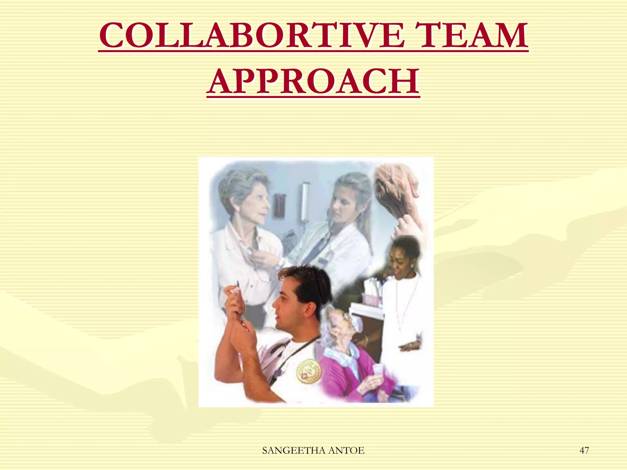 COLLABORTIVE TEAM
APPROACH

SANGEETHA ANTOE

47

 