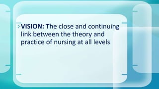 VISION: The close and continuing
link between the theory and
practice of nursing at all levels
 