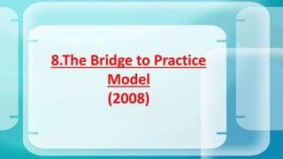 8.The Bridge to Practice
Model
(2008)
 