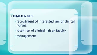 CHALLENGES:
recruitment of interested senior clinical
nurses
retention of clinical liaison faculty
management
 