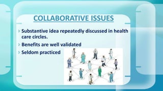  Substantive idea repeatedly discussed in health
care circles.
 Benefits are well validated
 Seldom practiced
COLLABORATIVE ISSUES
 