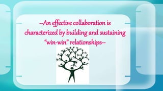 --An effective collaboration is
characterized by building and sustaining
“win-win” relationships--
 