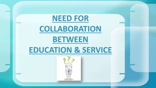 NEED FOR
COLLABORATION
BETWEEN
EDUCATION & SERVICE
 
