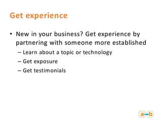 Get experience

• New in your business? Get experience by
  partnering with someone more established
  – Learn about a top...