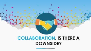 COLLABORATION, IS THERE A
DOWNSIDE?
 
