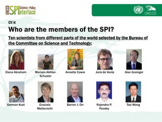 Subject
Ct’d
Who are the members of the SPI?
Ten scientists from different parts of the world selected by the Bureau of
the Committee on Science and Technology:
Elena Abraham Mariam Akhtar-
Schuster
Annette Cowie Joris de Vente Alan Grainger
German Kust Graciela
Metternicht
Barron J. Orr Rajendra P.
Pandey
Tao Wang
 