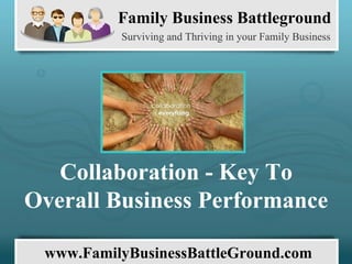 Family Business Battleground Surviving and Thriving in your Family Business www.FamilyBusinessBattleGround.com   Collaboration - Key To Overall Business Performance 