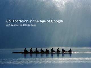 Collaboration in the Age of Google Jeff Rylander and David Jakes 