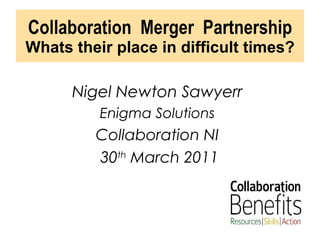 Collaboration  Merger  Partnership Whats their place in difficult times? ,[object Object],[object Object],[object Object],[object Object]