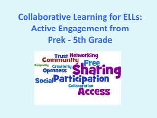 Collaborative Learning for ELLs:
Active Engagement from
Prek - 5th Grade
 