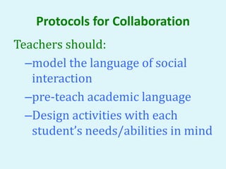 Protocols for Collaboration
Teachers should:
–model the language of social
interaction
–pre-teach academic language
–Desig...