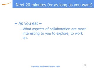 Next 20 minutes (or as long as you want) As you eat – What aspects of collaboration are most interesting to you to explore, to work on. 