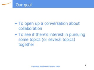 Our goal To open up a conversation about collaboration To see if there’s interest in pursuing some topics (or several topics) together 