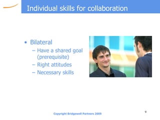 Individual skills for collaboration Bilateral Have a shared goal (prerequisite) Right attitudes Necessary skills 