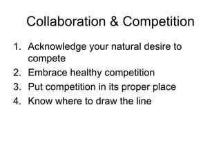 Collaboration & Competition Acknowledge your natural desire to compete Embrace healthy competition Put competition in its proper place Know where to draw the line 