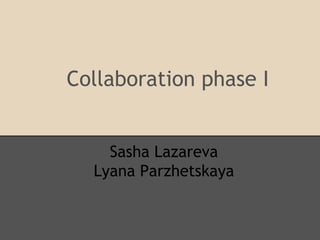 Collaboration phase I


    Sasha Lazareva
  Lyana Parzhetskaya
 