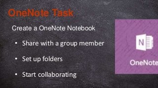 Create a OneNote Notebook
OneNote Task
• Share with a group member
• Set up folders
• Start collaborating
 
