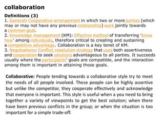 collaboration
Definitions (3)
1. General: Cooperative arrangement in which two or more parties (which
may or may not have ...