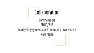 Collaboration
Corrina Nobis
EDUC/545
Family Engagement and Community Involvement
Rich Merlo
 
