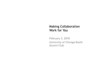 Making Collaboration
Work for You

February 3, 2010
University of Chicago Booth
Alumni Club
 