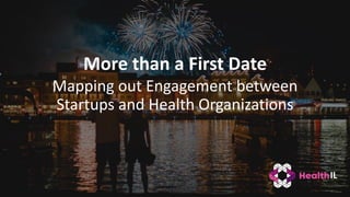 More than a First Date
Mapping out Engagement between
Startups and Health Organizations
IL
 