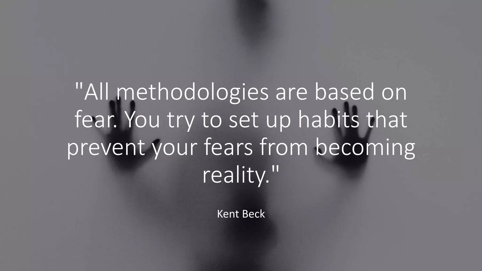 "All methodologies are based on
fear. You try to set up habits that
prevent your fears from becoming
reality."
Kent Beck
 