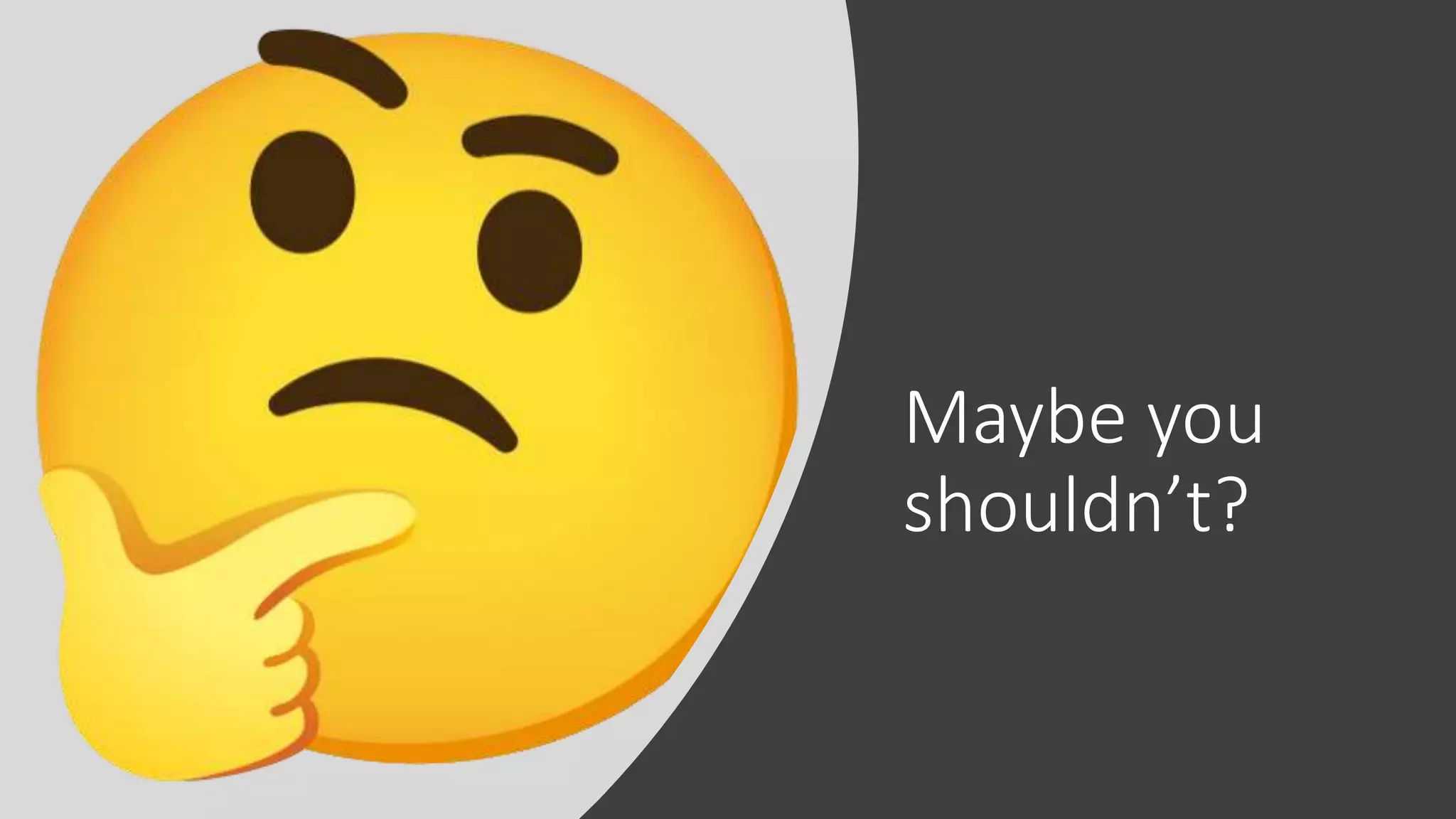 Maybe you
shouldn’t?
 