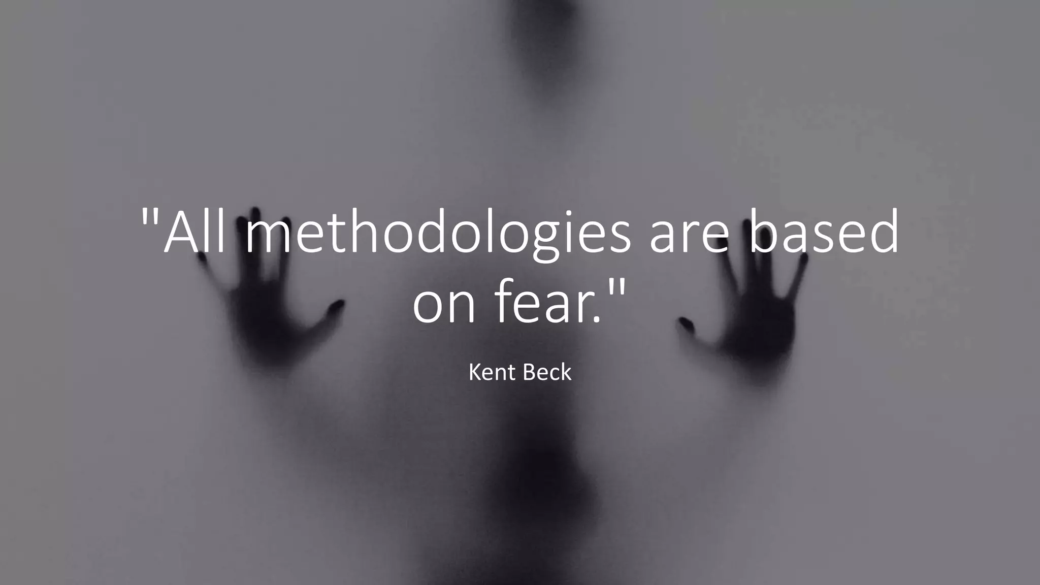 "All methodologies are based
on fear."
Kent Beck
 