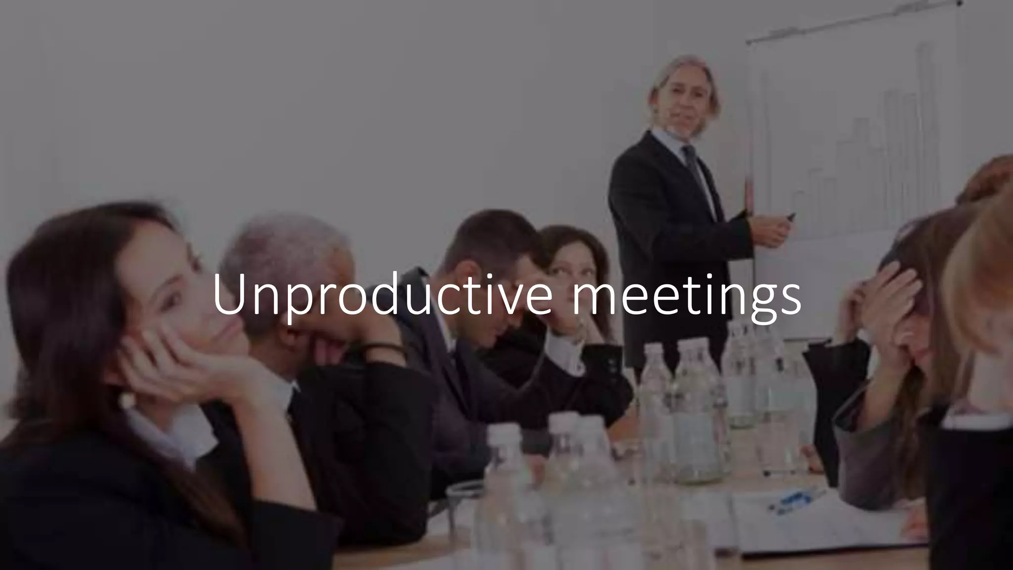 Unproductive meetings
 