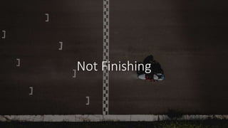 Not Finishing
 