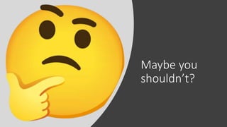 Maybe you
shouldn’t?
 