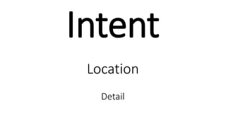 Intent
Location
Detail
 