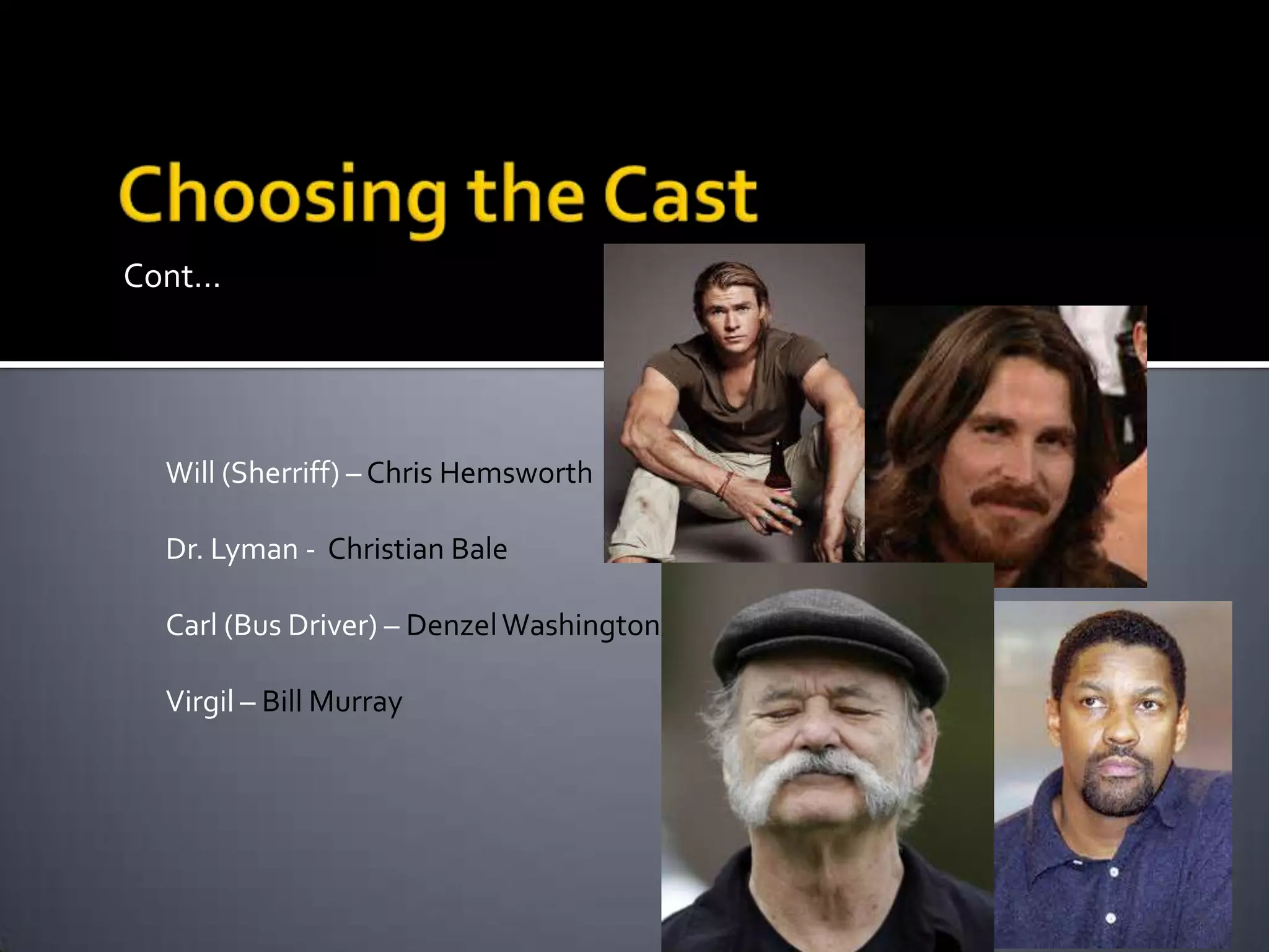 Cont…

Will (Sherriff) – Chris Hemsworth
Dr. Lyman - Christian Bale

Carl (Bus Driver) – Denzel Washington
Virgil – Bill Murray

 