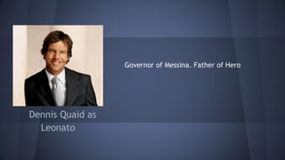 Dennis Quaid as
Leonato
Governor of Messina. Father of Hero
 
