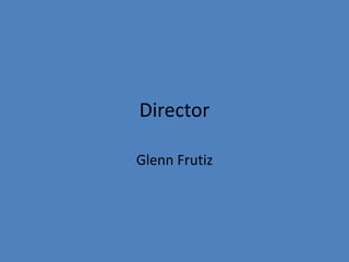 Director 
Glenn Frutiz 
 