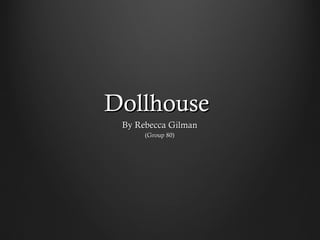 DollhouseDollhouse
By Rebecca GilmanBy Rebecca Gilman
(Group 80)(Group 80)
 