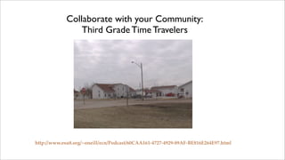 Collaborate with your Community:
                Third Grade Time Travelers




http://www.esu8.org/~oneill/ecn/Podcast/60CAA161-4727-4929-89AF-BE816E264E97.html
 