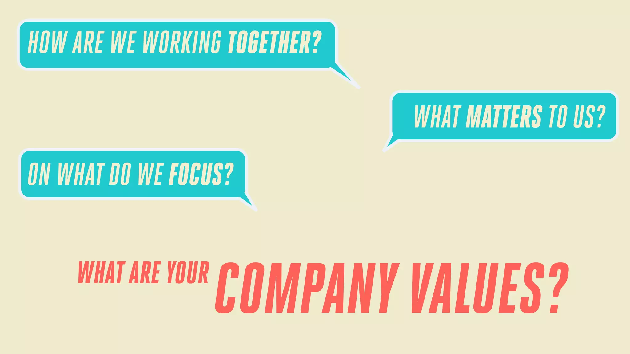 HOW ARE WE WORKING TOGETHER?
WHAT MATTERS TO US?
ON WHAT DO WE FOCUS?
WHAT ARE YOUR

COMPANY VALUES?

 