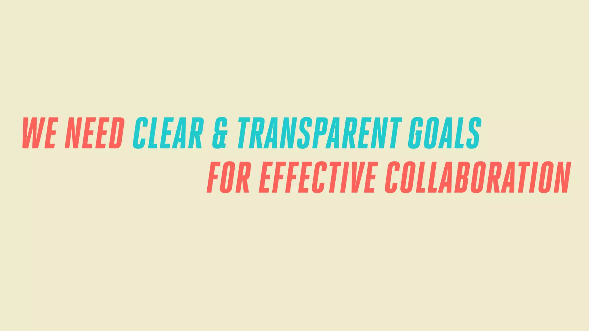 WE NEED CLEAR & TRANSPARENT GOALS
FOR EFFECTIVE COLLABORATION

 