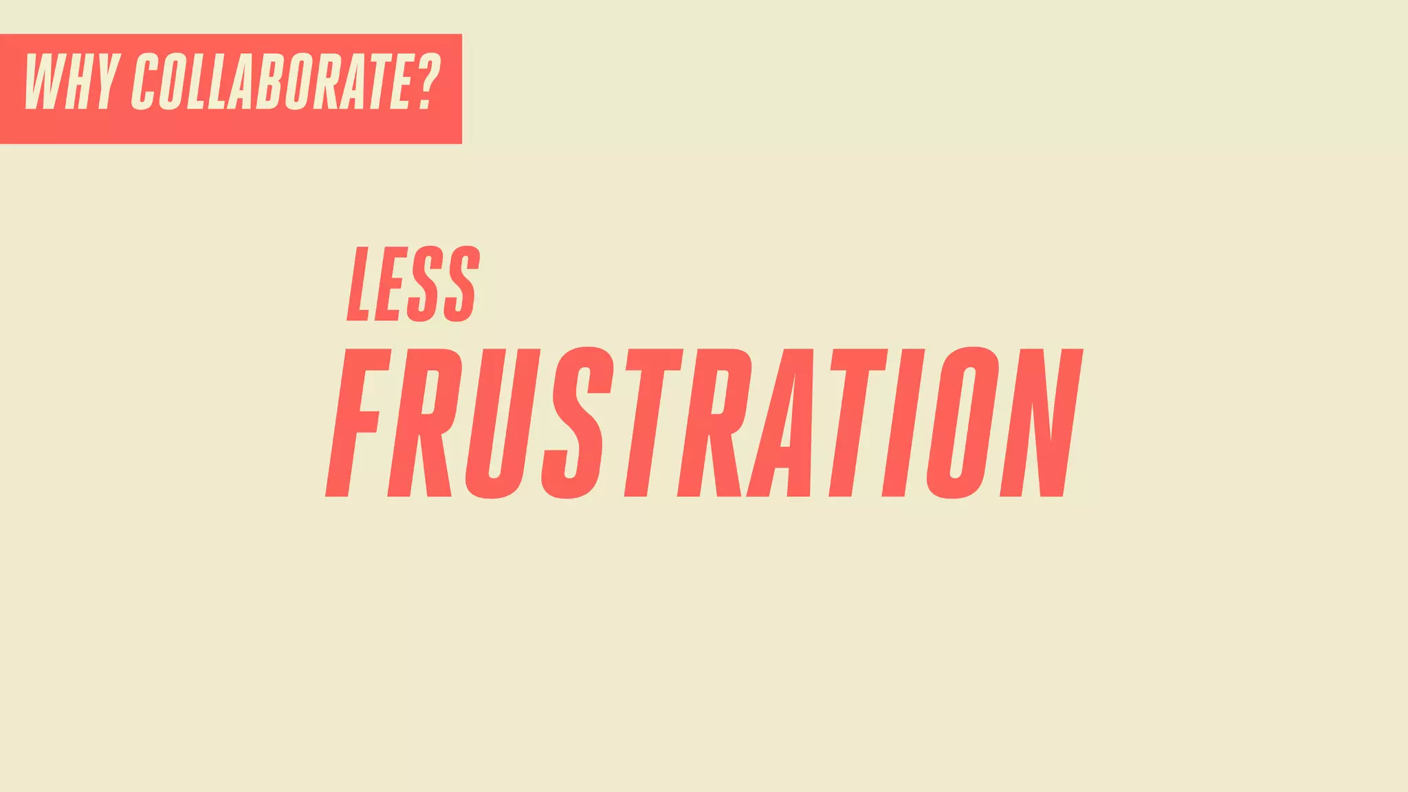 WHY COLLABORATE?

LESS

FRUSTRATION

 