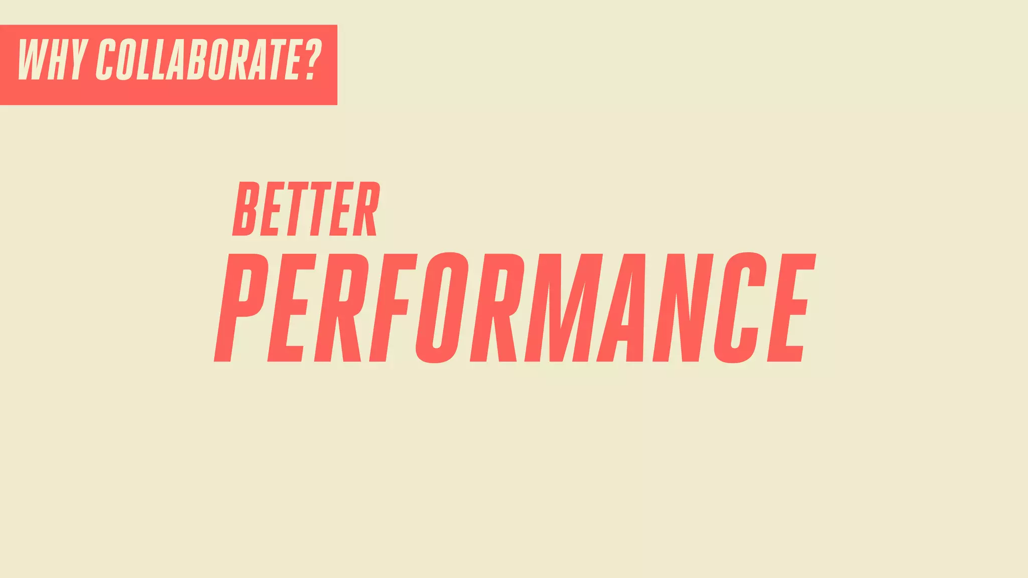 WHY COLLABORATE?

BETTER

PERFORMANCE

 