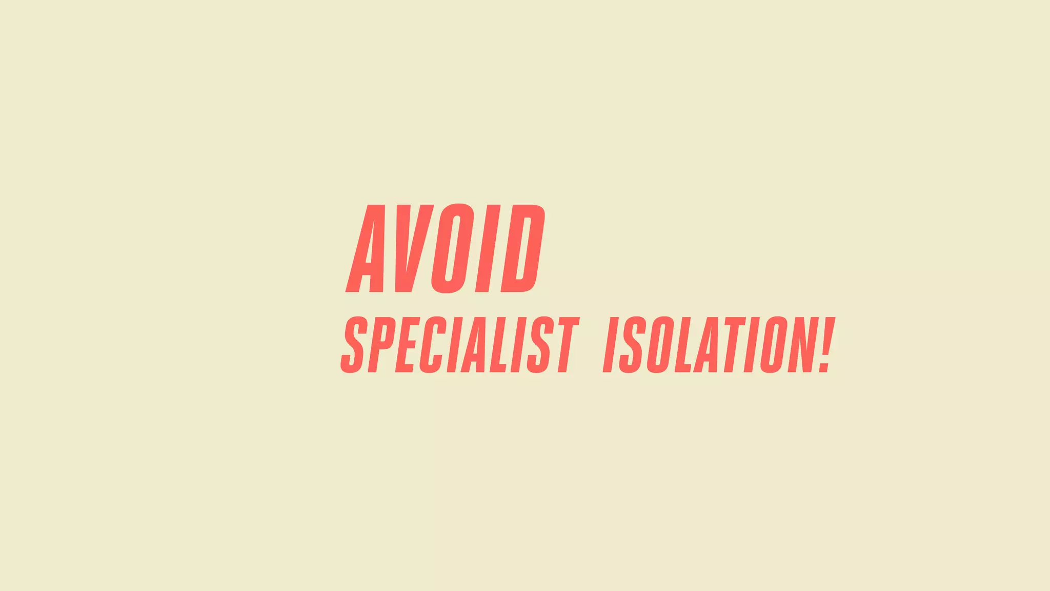 AVOID

SPECIALIST ISOLATION!

 