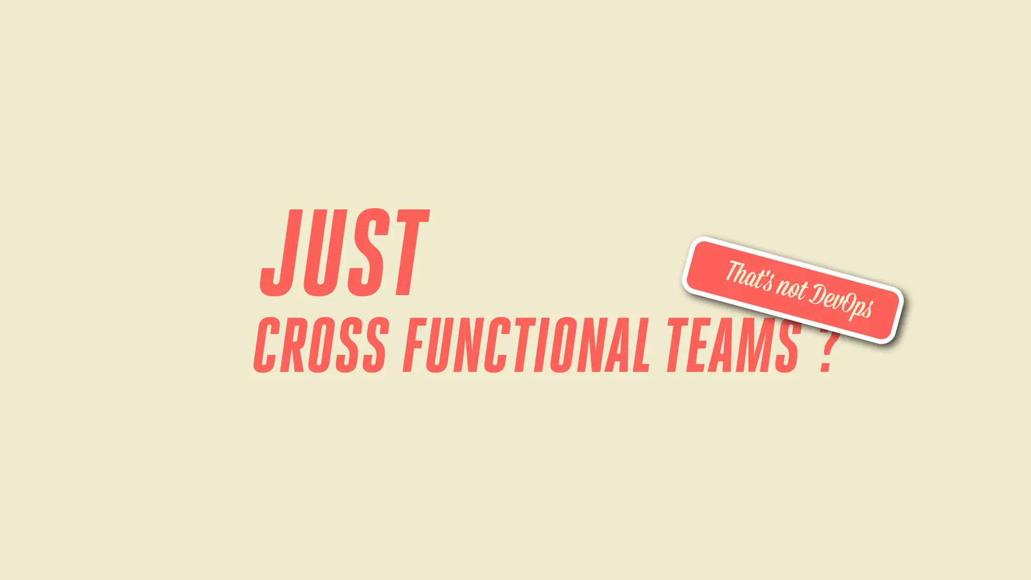 JUST

That 's n

ot DevO

CROSS FUNCTIONAL TEAMS ?

ps

 