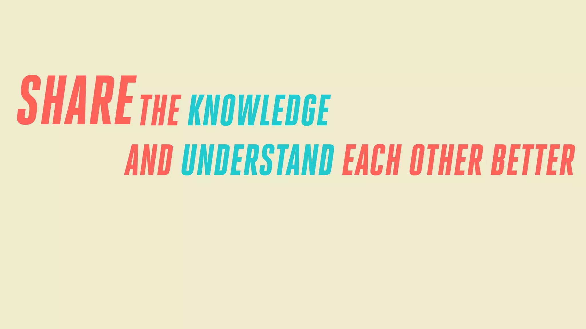 SHARE THE KNOWLEDGE
AND UNDERSTAND EACH OTHER BETTER

 