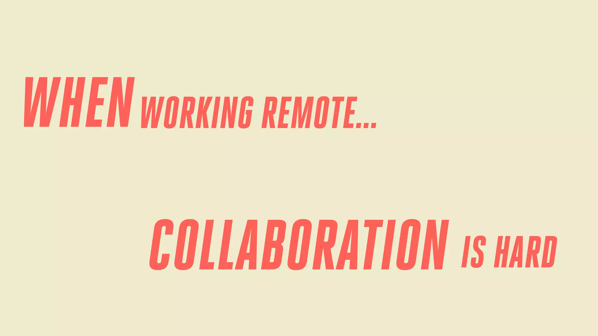 WHEN WORKING REMOTE...
COLLABORATION IS HARD

 