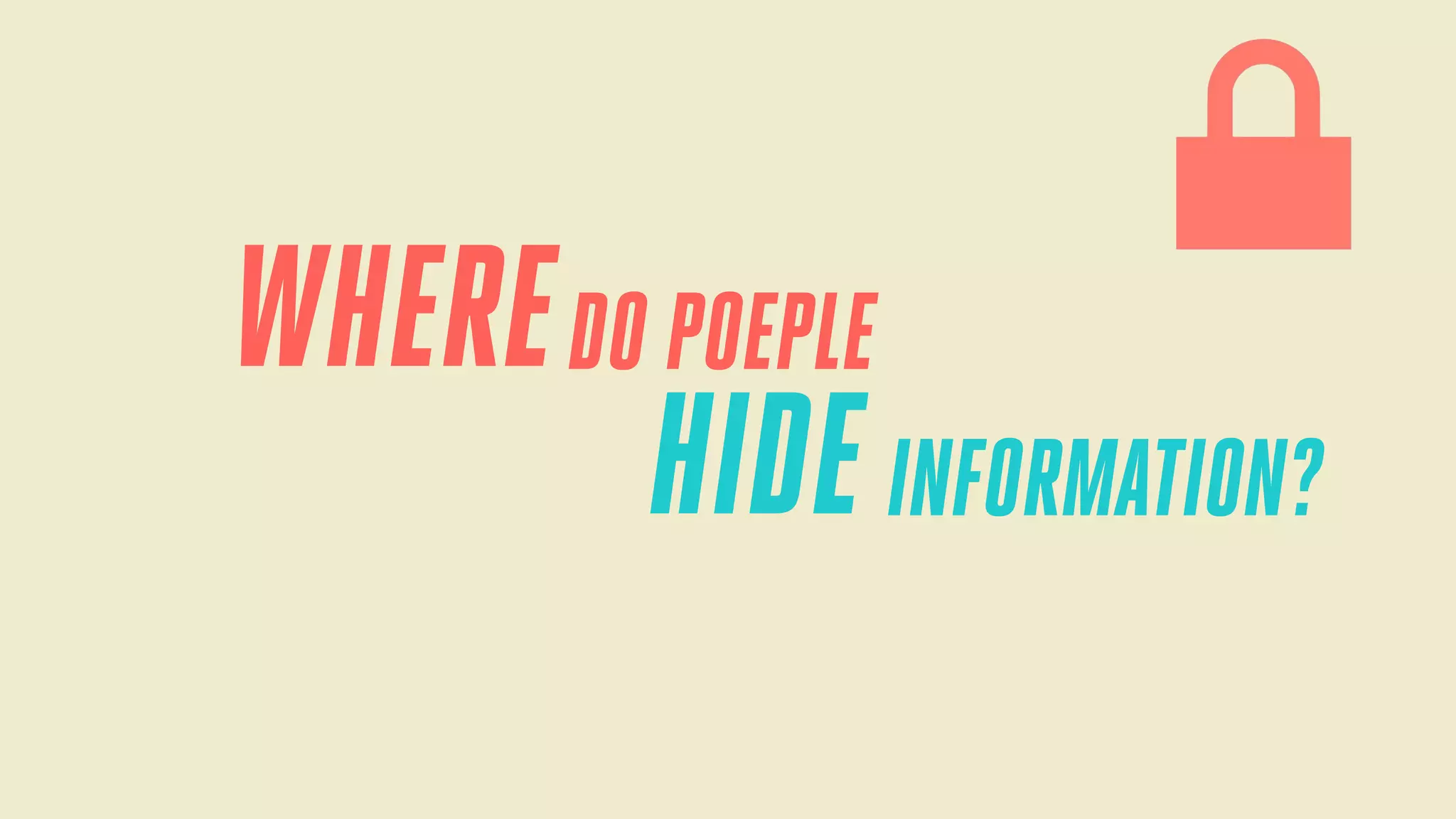 WHERE DO POEPLE
HIDE INFORMATION?

 