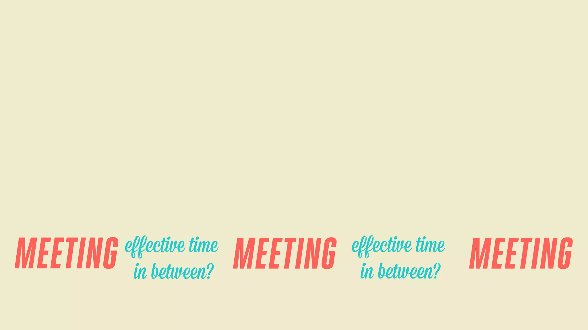 MEETING

eﬀective time
in between?

MEETING

eﬀective time
in between?

MEETING

 